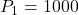 P_{1} = 1000